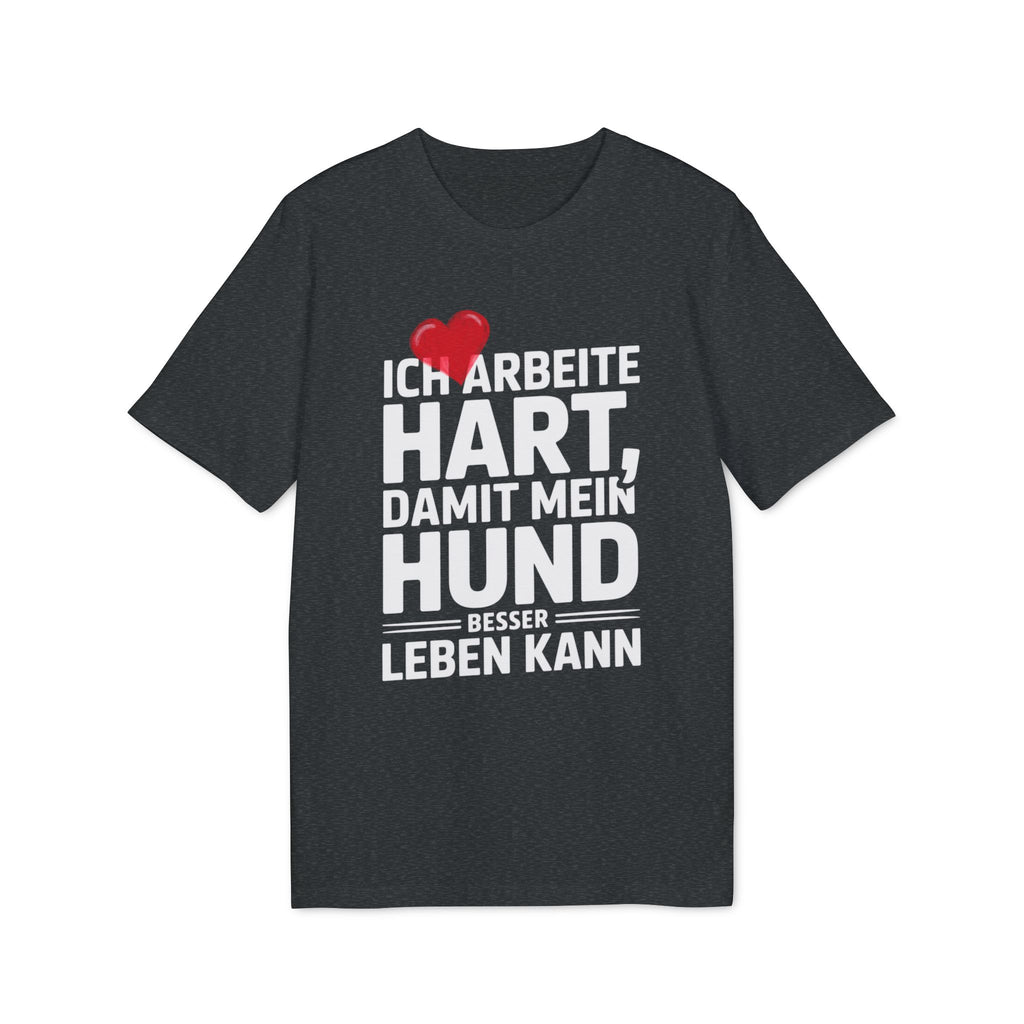ICH ARBEITE HART | DAMIT MEIN HUND BESSER LEBEN KANN - PET LOVER SHIRT - LIMITED EDITION